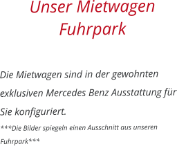 Unser Mietwagen Fuhrpark  Die Mietwagen sind in der gewohnten exklusiven Mercedes Benz Ausstattung fr Sie konfiguriert. ***Die Bilder spiegeln einen Ausschnitt aus unseren Fuhrpark***